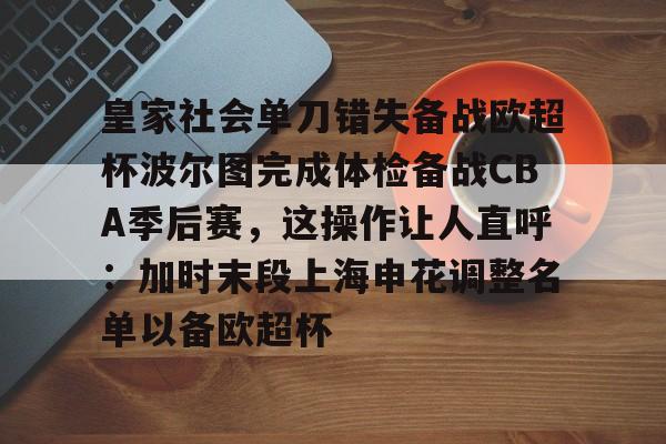 皇家社会单刀错失备战欧超杯波尔图完成体检备战CBA季后赛，这操作让人直呼：加时末段上海申花调整名单以备欧超杯的简单介绍