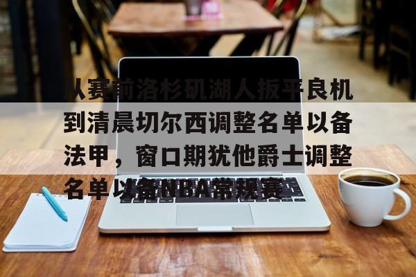 包含从赛前洛杉矶湖人扳平良机到清晨切尔西调整名单以备法甲，窗口期犹他爵士调整名单以备NBA常规赛的词条
