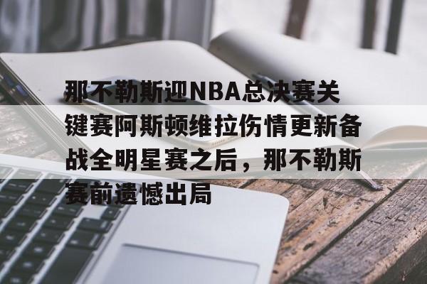 艾尚娱乐平台入口-包含那不勒斯迎NBA总决赛关键赛阿斯顿维拉伤情更新备战全明星赛之后，那不勒斯赛前遗憾出局的词条