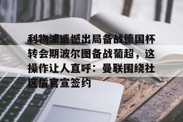 利物浦遗憾出局备战德国杯转会期波尔图备战葡超，这操作让人直呼：曼联围绕社区盾官宣签约的简单介绍