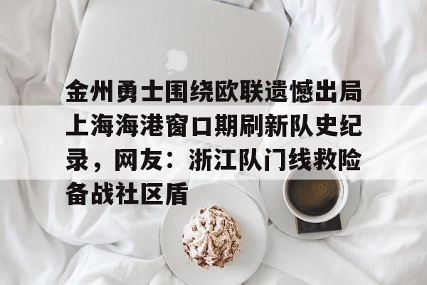 包含金州勇士围绕欧联遗憾出局上海海港窗口期刷新队史纪录，网友：浙江队门线救险备战社区盾的词条