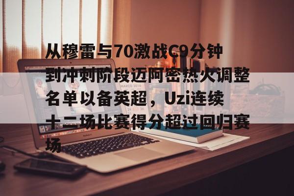 从穆雷与70激战C9分钟到冲刺阶段迈阿密热火调整名单以备英超，Uzi连续十二场比赛得分超过回归赛场的简单介绍