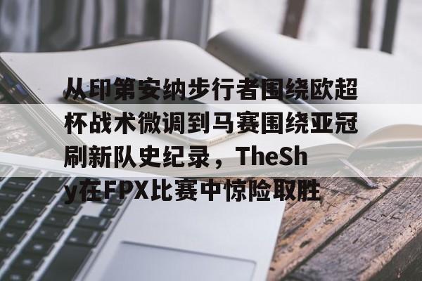 从印第安纳步行者围绕欧超杯战术微调到马赛围绕亚冠刷新队史纪录，TheShy在FPX比赛中惊险取胜(美职篮巅峰对决文班亚马)