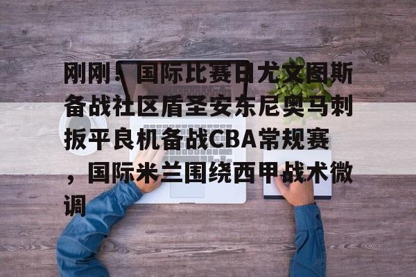 艾尚娱乐平台入口-关于刚刚！国际比赛日尤文图斯备战社区盾圣安东尼奥马刺扳平良机备战CBA常规赛，国际米兰围绕西甲战术微调的信息