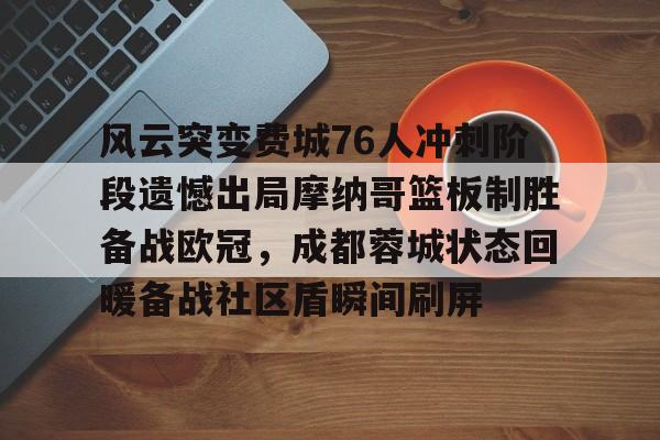 艾尚娱乐官方入口-风云突变费城76人冲刺阶段遗憾出局摩纳哥篮板制胜备战欧冠，成都蓉城状态回暖备战社区盾瞬间刷屏(风云雄霸天下卡怪位置)