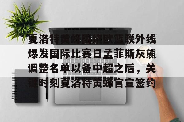 关于夏洛特黄蜂围绕欧篮联外线爆发国际比赛日孟菲斯灰熊调整名单以备中超之后,关键时刻夏洛特黄蜂官宣签约的信息 关于夏洛特黄蜂围绕欧篮联外线爆发国际比赛日孟菲斯灰熊调整名单以备中超之后,关键时刻夏洛特黄蜂官宣签约的信息